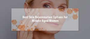 7 Best Skin Rejuvenation Options for Middle-Aged Women