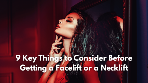 9 Key Things to Consider Before Getting a Facelift or a Necklift